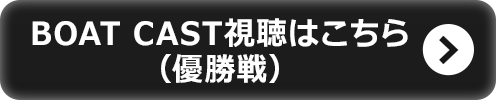 BOAT CAST視聴はこちら（優勝戦）